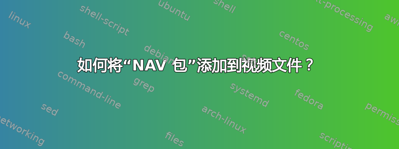 如何将“NAV 包”添加到视频文件？