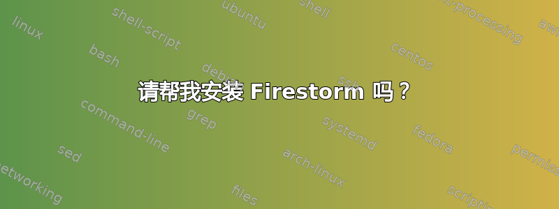 请帮我安装 Firestorm 吗？