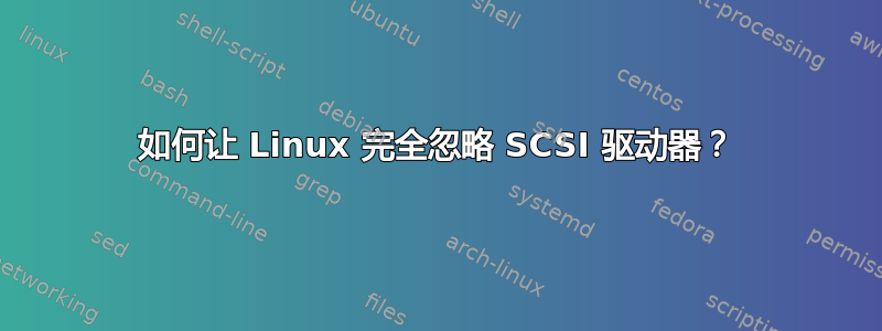 如何让 Linux 完全忽略 SCSI 驱动器？