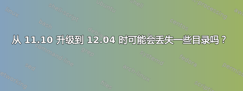 从 11.10 升级到 12.04 时可能会丢失一些目录吗？