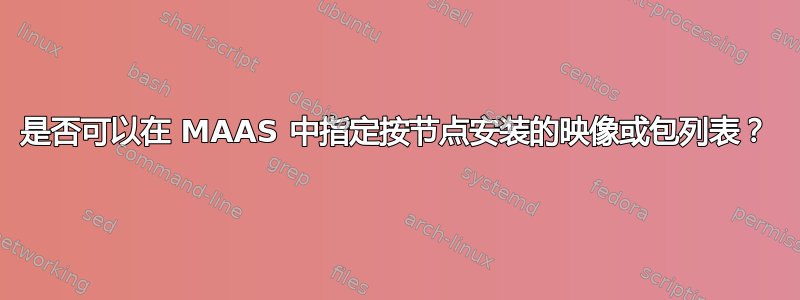 是否可以在 MAAS 中指定按节点安装的映像或包列表？