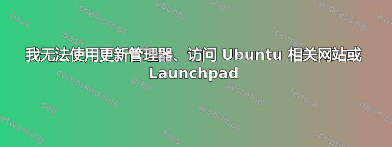 我无法使用更新管理器、访问 Ubuntu 相关网站或 Launchpad