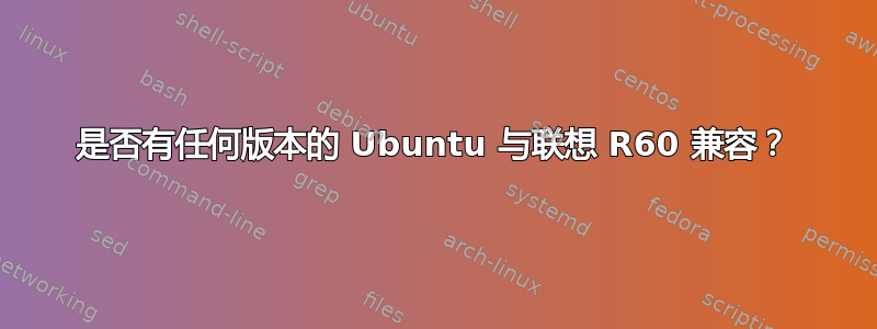 是否有任何版本的 Ubuntu 与联想 R60 兼容？