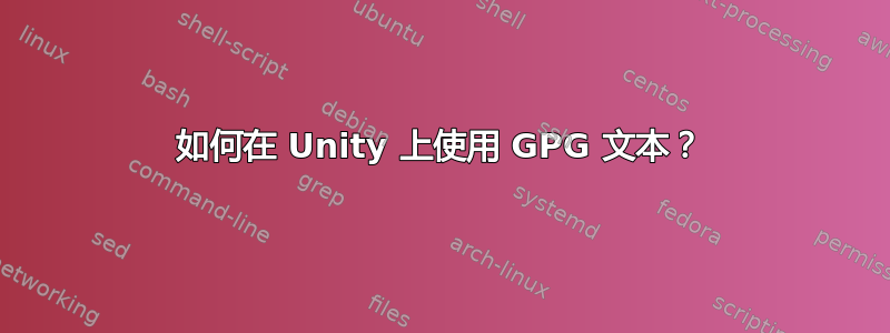 如何在 Unity 上使用 GPG 文本？