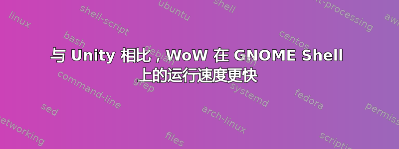 与 Unity 相比，WoW 在 GNOME Shell 上的运行速度更快