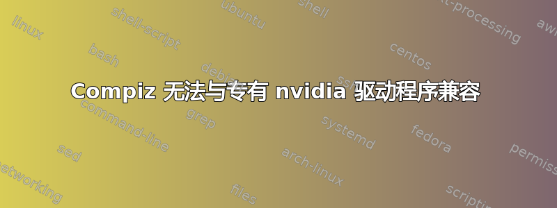 Compiz 无法与专有 nvidia 驱动程序兼容