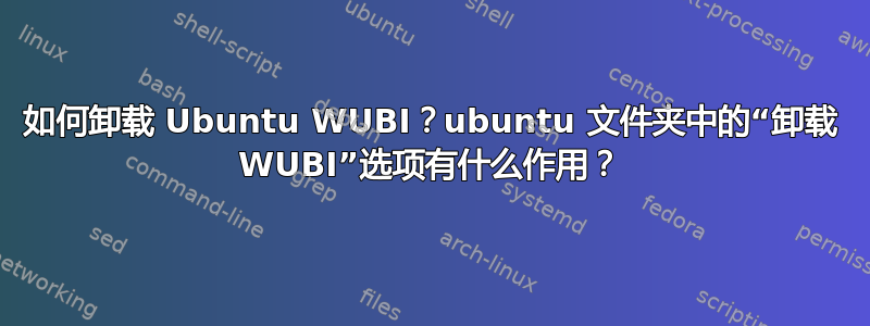 如何卸载 Ubuntu WUBI？ubuntu 文件夹中的“卸载 WUBI”选项有什么作用？