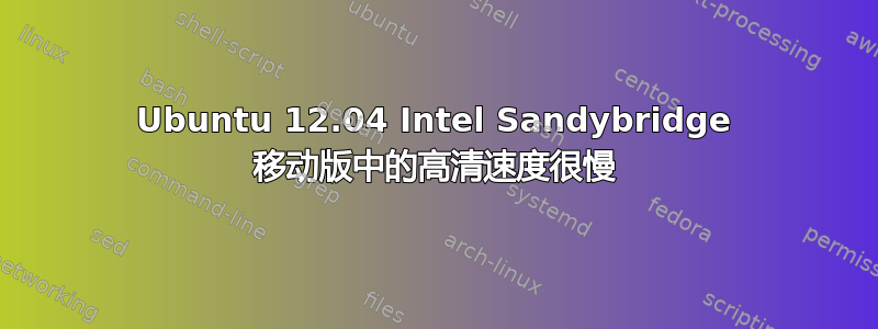 Ubuntu 12.04 Intel Sandybridge 移动版中的高清速度很慢