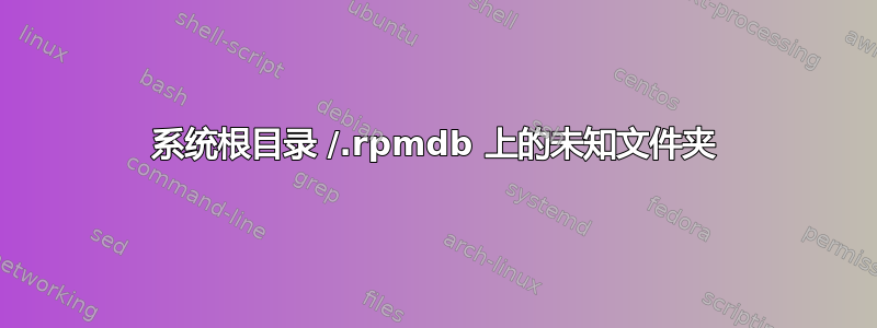 系统根目录 /.rpmdb 上的未知文件夹