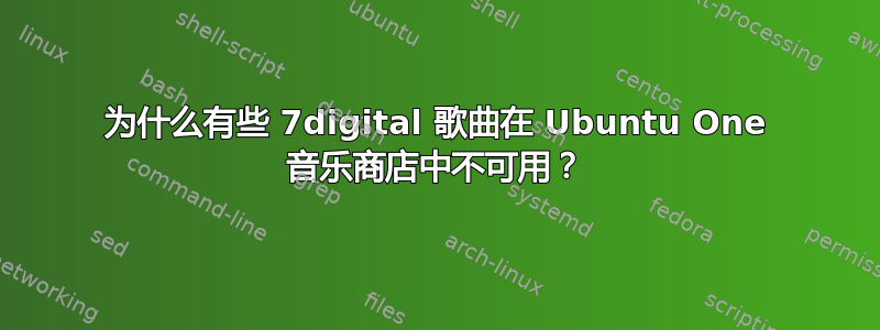 为什么有些 7digital 歌曲在 Ubuntu One 音乐商店中不可用？