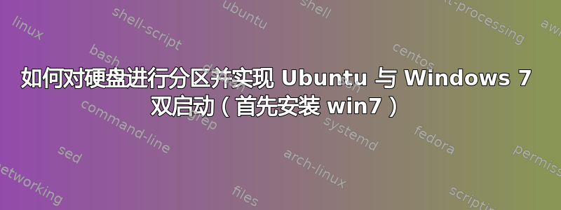 如何对硬盘进行分区并实现 Ubuntu 与 Windows 7 双启动（首先安装 win7）