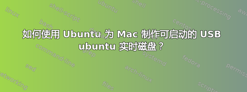 如何使用 Ubuntu 为 Mac 制作可启动的 USB ubuntu 实时磁盘？