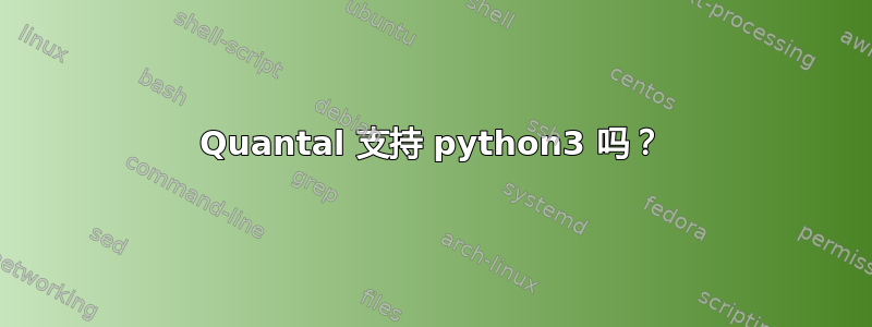 Quantal 支持 python3 吗？