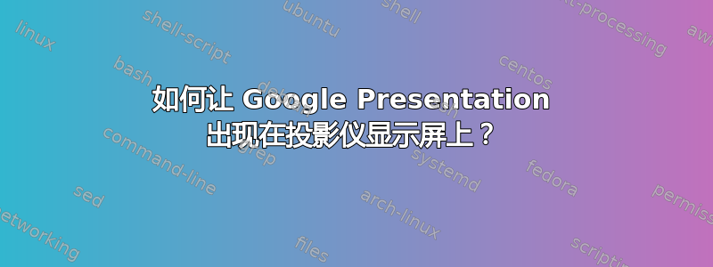 如何让 Google Presentation 出现在投影仪显示屏上？