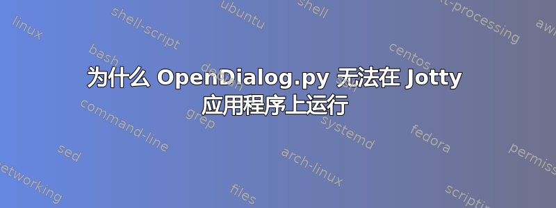 为什么 OpenDialog.py 无法在 Jotty 应用程序上运行