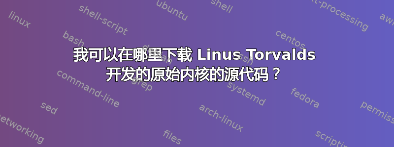 我可以在哪里下载 Linus Torvalds 开发的原始内核的源代码？