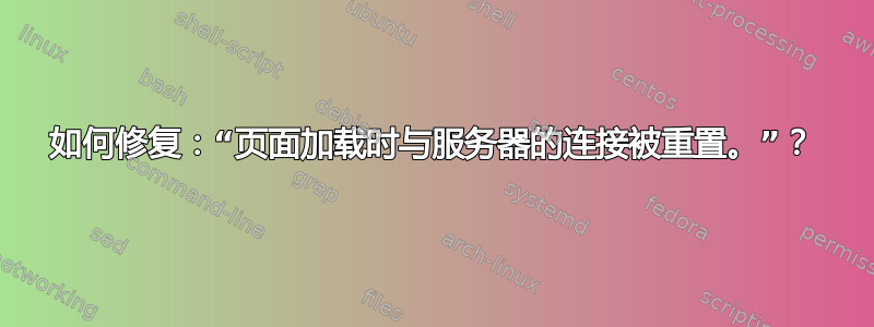 如何修复：“页面加载时与服务器的连接被重置。”？