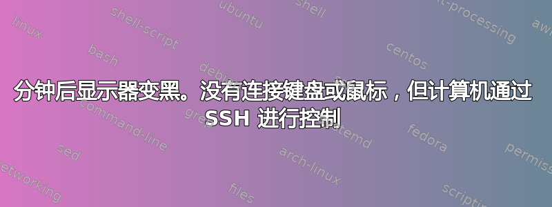 30 分钟后显示器变黑。没有连接键盘或鼠标，但计算机通过 SSH 进行控制