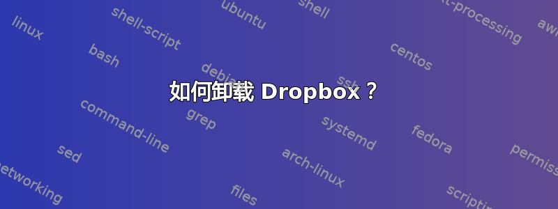 如何卸载 Dropbox？