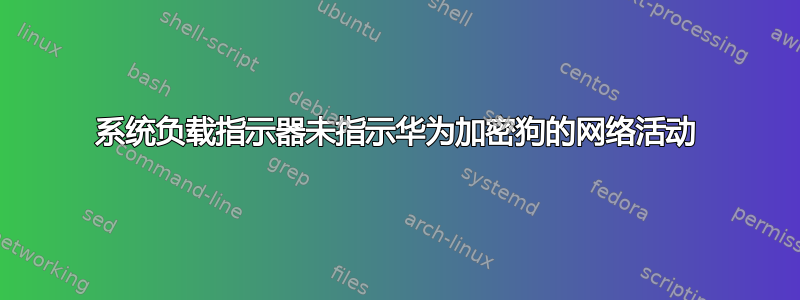 系统负载指示器未指示华为加密狗的网络活动