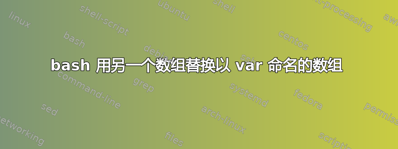 bash 用另一个数组替换以 var 命名的数组