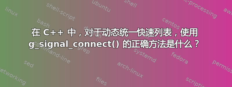 在 C++ 中，对于动态统一快速列表，使用 g_signal_connect() 的正确方法是什么？