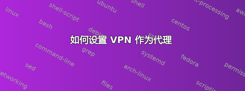 如何设置 VPN 作为代理