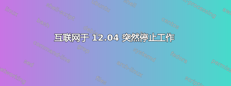 互联网于 12.04 突然停止工作