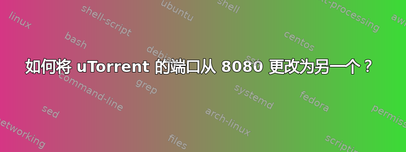 如何将 uTorrent 的端口从 8080 更改为另一个？