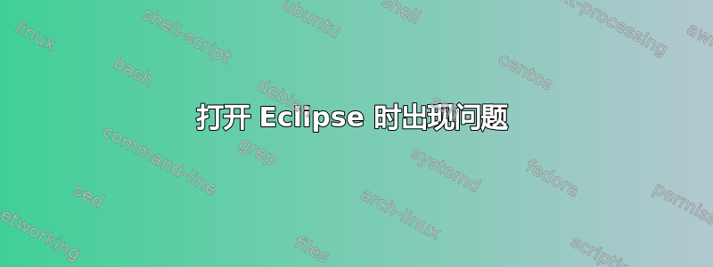 打开 Eclipse 时出现问题