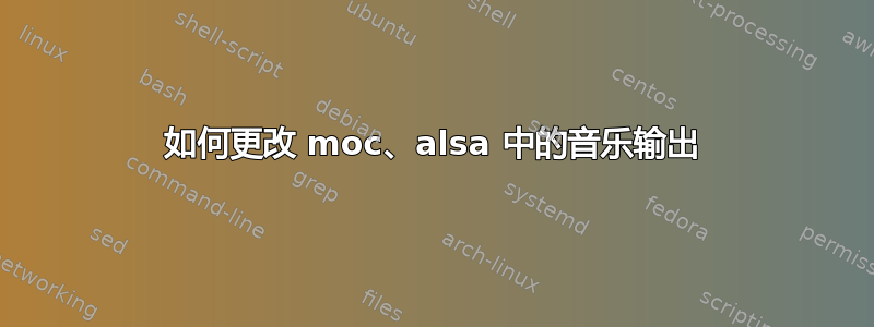 如何更改 moc、alsa 中的音乐输出