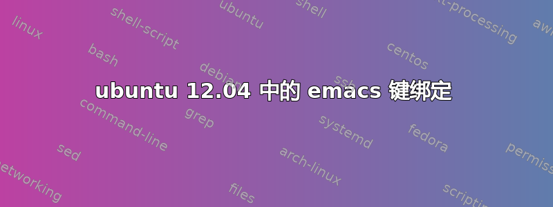 ubuntu 12.04 中的 emacs 键绑定