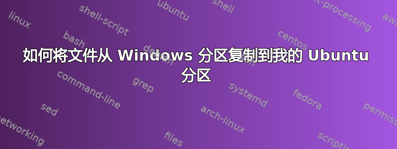 如何将文件从 Windows 分区复制到我的 Ubuntu 分区