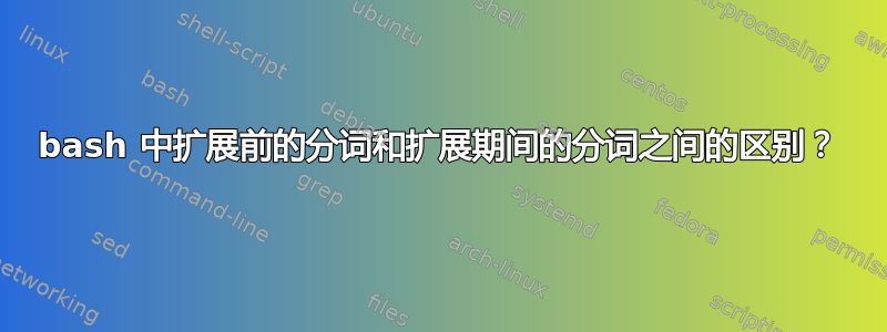 bash 中扩展前的分词和扩展期间的分词之间的区别？