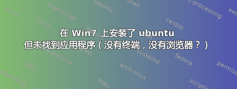 在 Win7 上安装了 ubuntu 但未找到应用程序（没有终端，没有浏览器？）