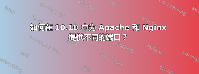 如何在 10.10 中为 Apache 和 Nginx 提供不同的端口？