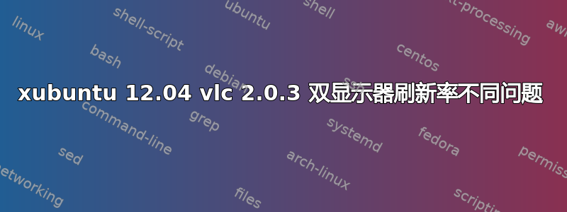 xubuntu 12.04 vlc 2.0.3 双显示器刷新率不同问题