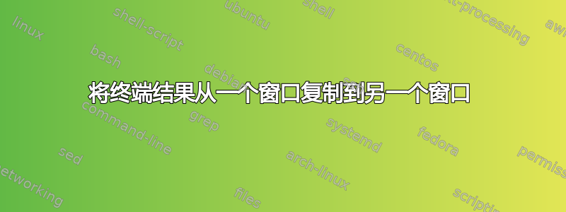 将终端结果从一个窗口复制到另一个窗口