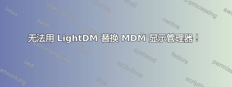 无法用 LightDM 替换 MDM 显示管理器！