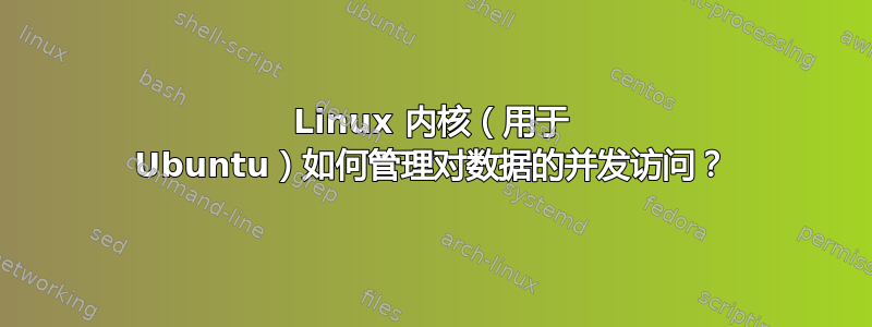 Linux 内核（用于 Ubuntu）如何管理对数据的并发访问？