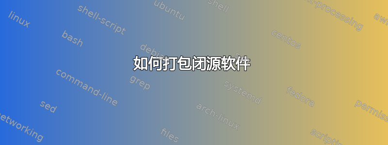 如何打包闭源软件