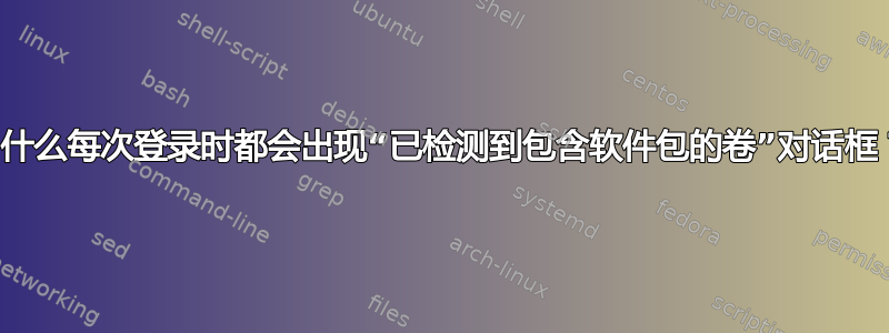 为什么每次登录时都会出现“已检测到包含软件包的卷”对话框？