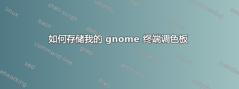 如何存储我的 gnome 终端调色板