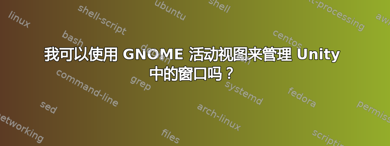 我可以使用 GNOME 活动视图来管理 Unity 中的窗口吗？