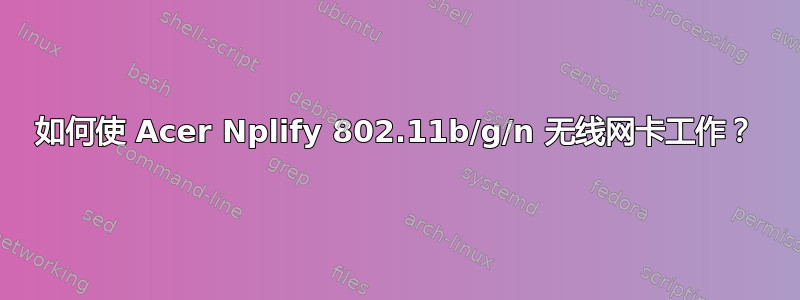 如何使 Acer Nplify 802.11b/g/n 无线网卡工作？