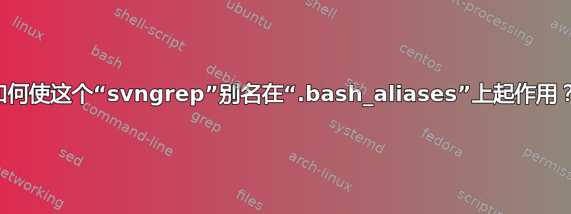 如何使这个“svngrep”别名在“.bash_aliases”上起作用？