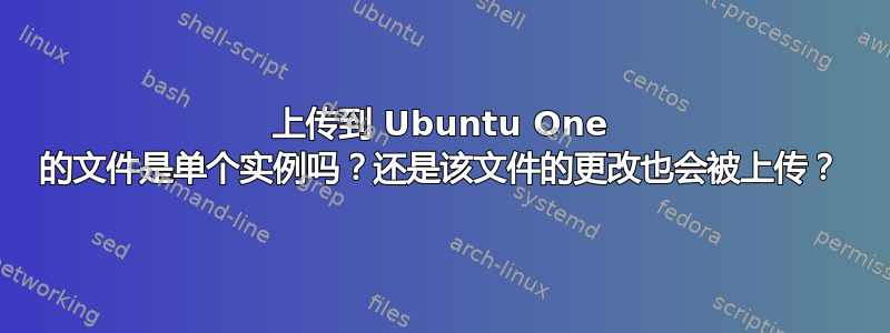 上传到 Ubuntu One 的文件是单个实例吗？还是该文件的更改也会被上传？