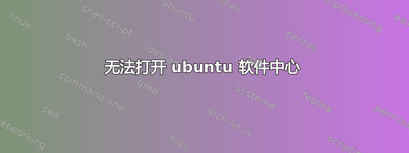 无法打开 ubuntu 软件中心