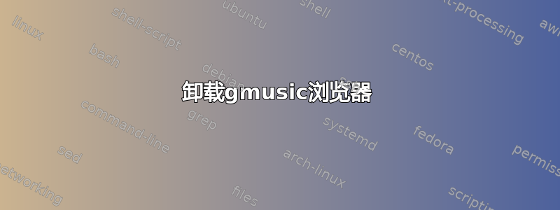 卸载gmusic浏览器