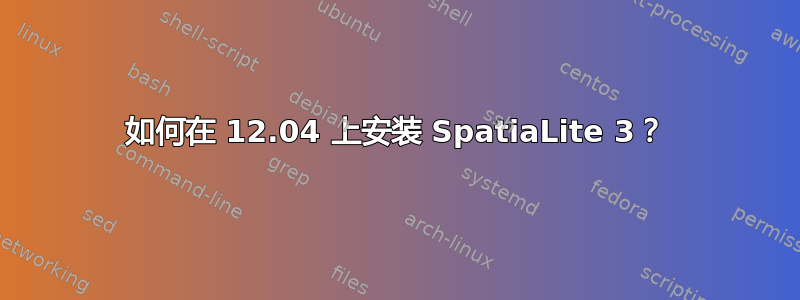 如何在 12.04 上安装 SpatiaLite 3？